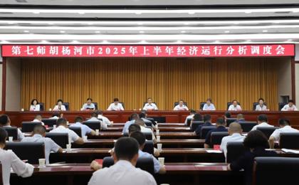 七师胡杨河市2025年上半年经济运行分析会强调：锚定目标奋战三季度 聚力攻坚决胜下半年