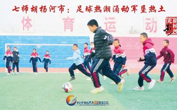 胡杨河光影丨七师胡杨河市：足球热潮涌动军垦热土